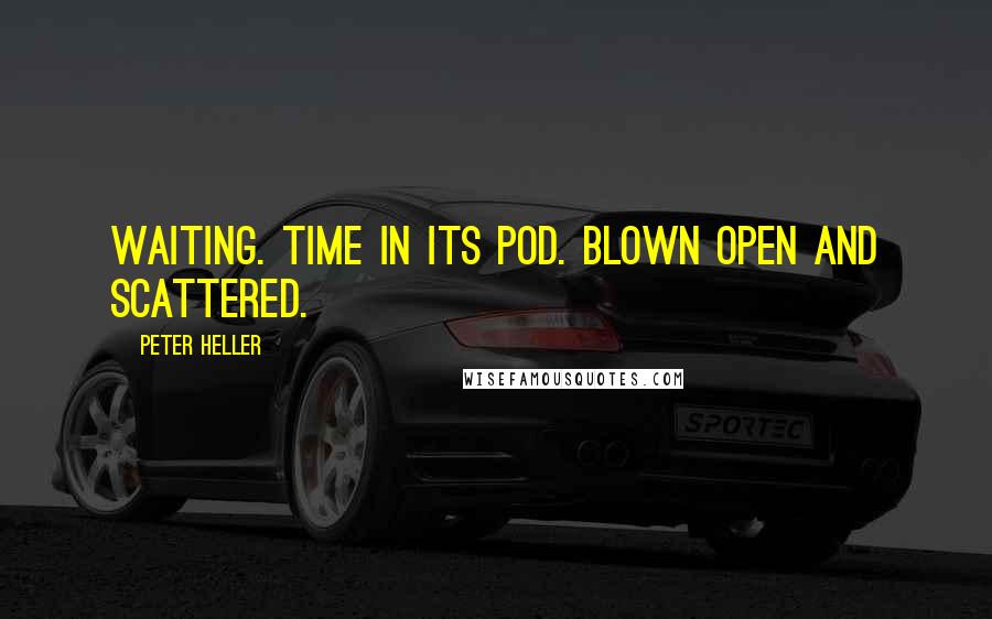 Peter Heller Quotes: Waiting. Time in its pod. Blown open and scattered.