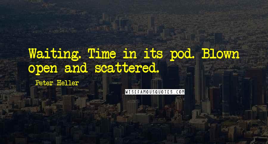 Peter Heller Quotes: Waiting. Time in its pod. Blown open and scattered.