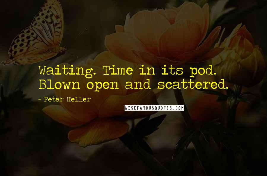 Peter Heller Quotes: Waiting. Time in its pod. Blown open and scattered.