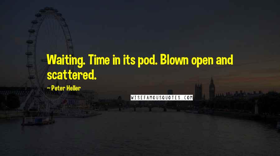 Peter Heller Quotes: Waiting. Time in its pod. Blown open and scattered.
