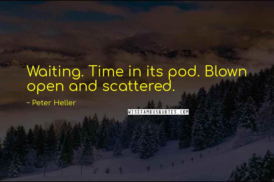 Peter Heller Quotes: Waiting. Time in its pod. Blown open and scattered.