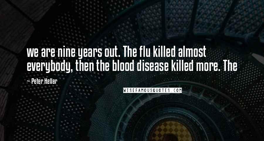 Peter Heller Quotes: we are nine years out. The flu killed almost everybody, then the blood disease killed more. The