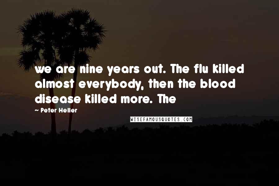 Peter Heller Quotes: we are nine years out. The flu killed almost everybody, then the blood disease killed more. The