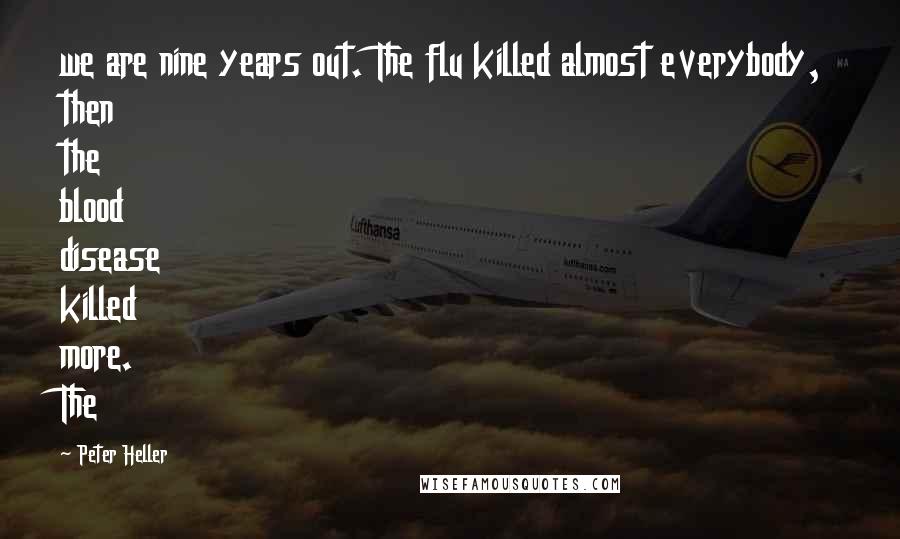 Peter Heller Quotes: we are nine years out. The flu killed almost everybody, then the blood disease killed more. The