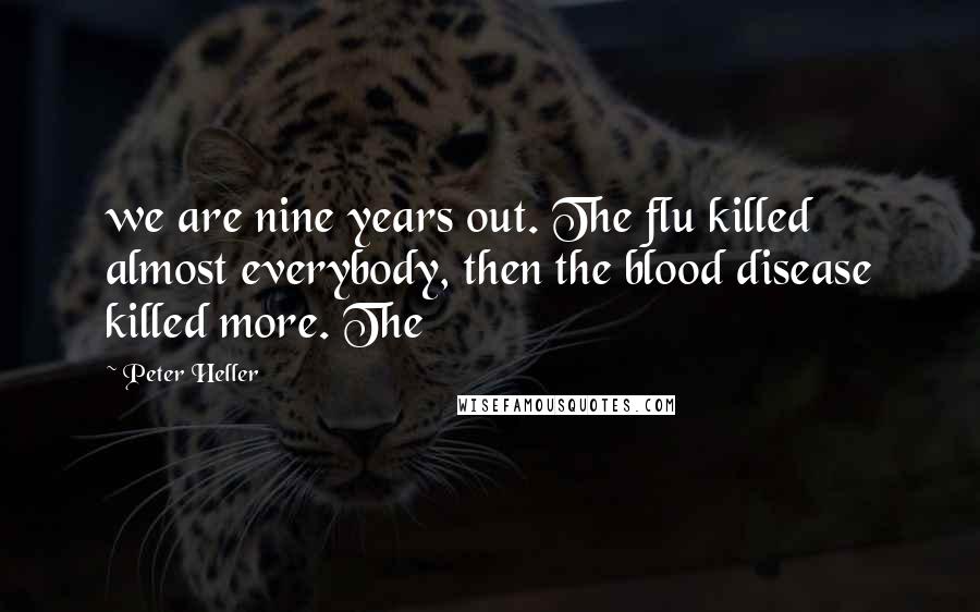 Peter Heller Quotes: we are nine years out. The flu killed almost everybody, then the blood disease killed more. The