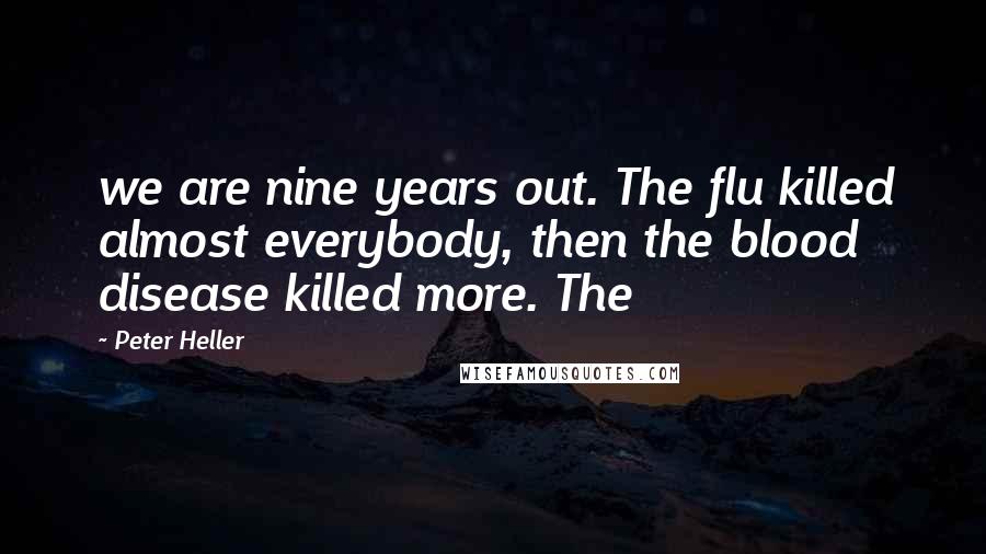 Peter Heller Quotes: we are nine years out. The flu killed almost everybody, then the blood disease killed more. The