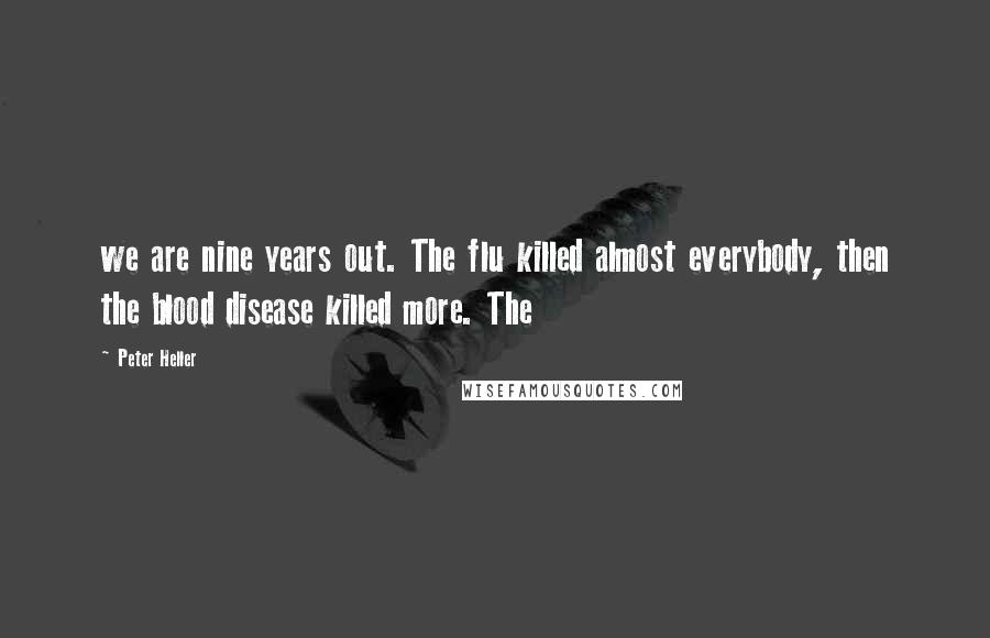 Peter Heller Quotes: we are nine years out. The flu killed almost everybody, then the blood disease killed more. The