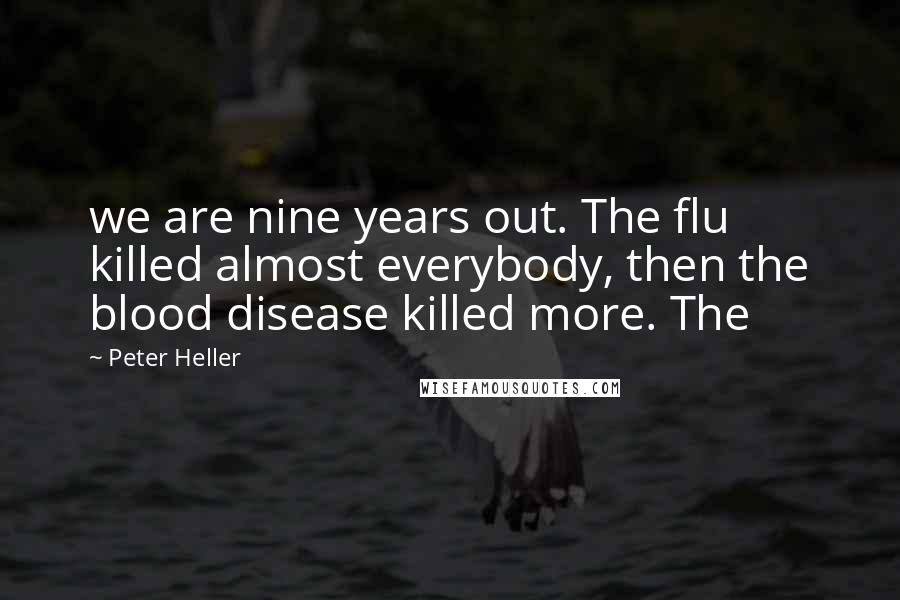 Peter Heller Quotes: we are nine years out. The flu killed almost everybody, then the blood disease killed more. The