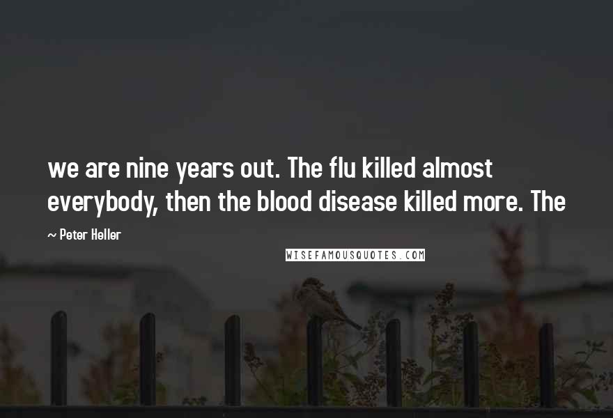 Peter Heller Quotes: we are nine years out. The flu killed almost everybody, then the blood disease killed more. The