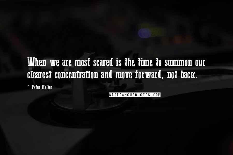 Peter Heller Quotes: When we are most scared is the time to summon our clearest concentration and move forward, not back.