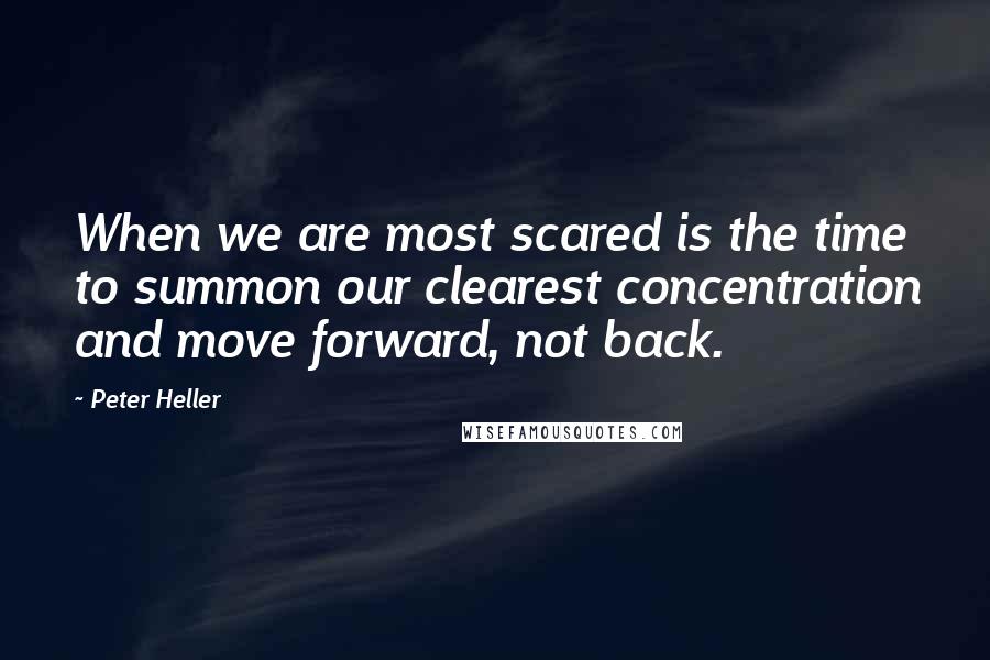 Peter Heller Quotes: When we are most scared is the time to summon our clearest concentration and move forward, not back.