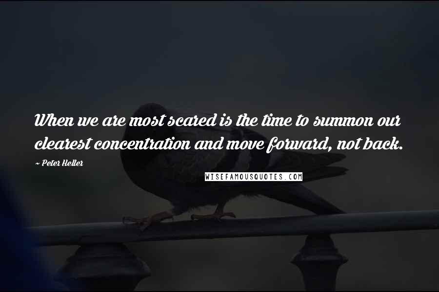 Peter Heller Quotes: When we are most scared is the time to summon our clearest concentration and move forward, not back.