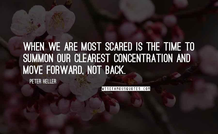 Peter Heller Quotes: When we are most scared is the time to summon our clearest concentration and move forward, not back.