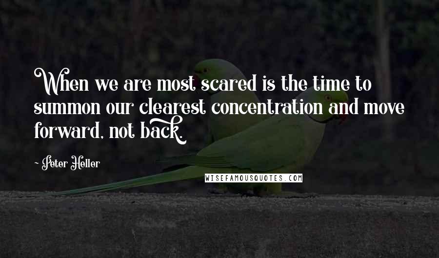 Peter Heller Quotes: When we are most scared is the time to summon our clearest concentration and move forward, not back.