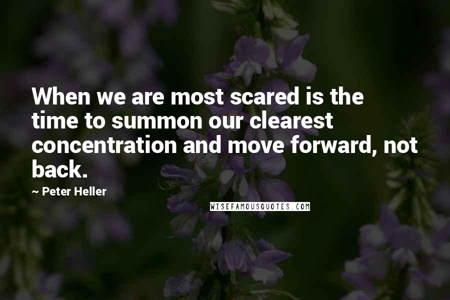 Peter Heller Quotes: When we are most scared is the time to summon our clearest concentration and move forward, not back.