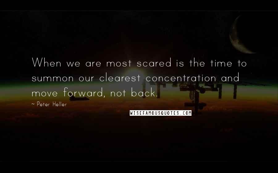 Peter Heller Quotes: When we are most scared is the time to summon our clearest concentration and move forward, not back.