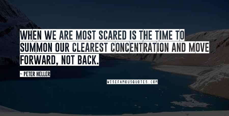 Peter Heller Quotes: When we are most scared is the time to summon our clearest concentration and move forward, not back.