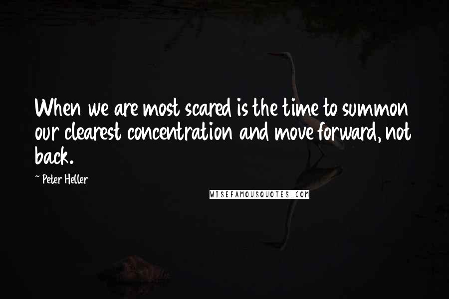 Peter Heller Quotes: When we are most scared is the time to summon our clearest concentration and move forward, not back.