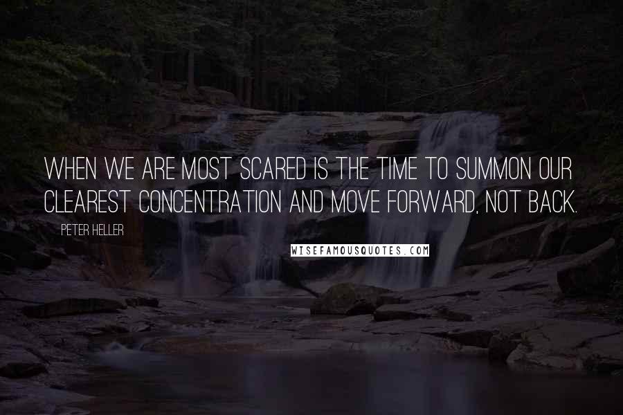 Peter Heller Quotes: When we are most scared is the time to summon our clearest concentration and move forward, not back.