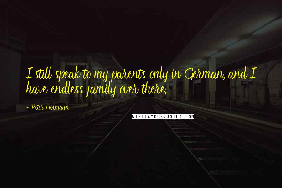 Peter Hermann Quotes: I still speak to my parents only in German, and I have endless family over there.