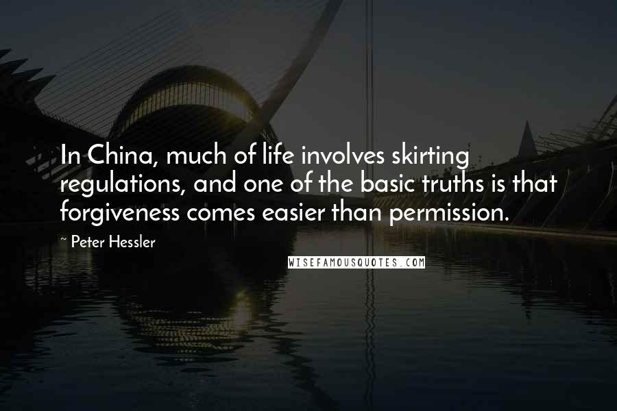 Peter Hessler Quotes: In China, much of life involves skirting regulations, and one of the basic truths is that forgiveness comes easier than permission.