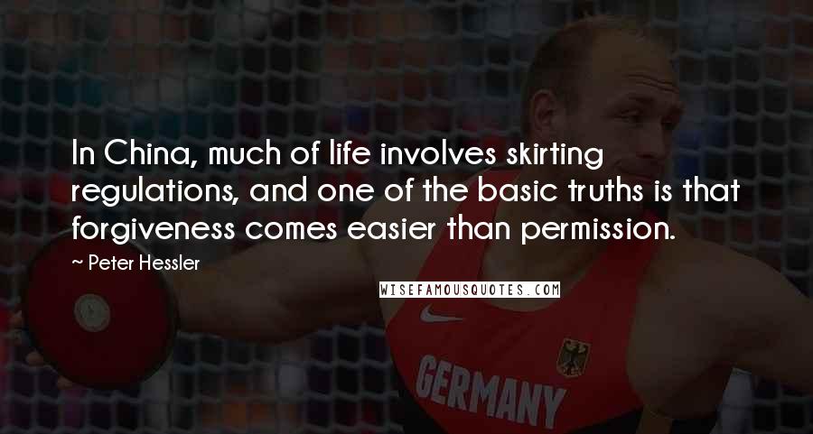 Peter Hessler Quotes: In China, much of life involves skirting regulations, and one of the basic truths is that forgiveness comes easier than permission.