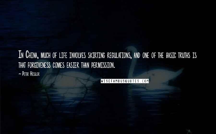 Peter Hessler Quotes: In China, much of life involves skirting regulations, and one of the basic truths is that forgiveness comes easier than permission.