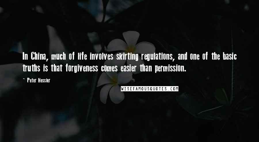 Peter Hessler Quotes: In China, much of life involves skirting regulations, and one of the basic truths is that forgiveness comes easier than permission.