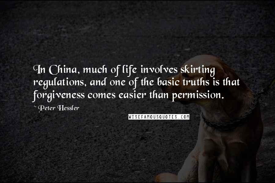 Peter Hessler Quotes: In China, much of life involves skirting regulations, and one of the basic truths is that forgiveness comes easier than permission.
