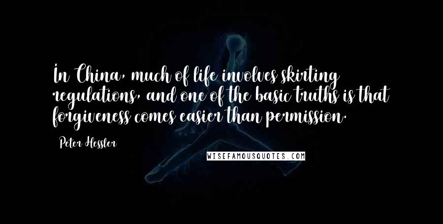 Peter Hessler Quotes: In China, much of life involves skirting regulations, and one of the basic truths is that forgiveness comes easier than permission.