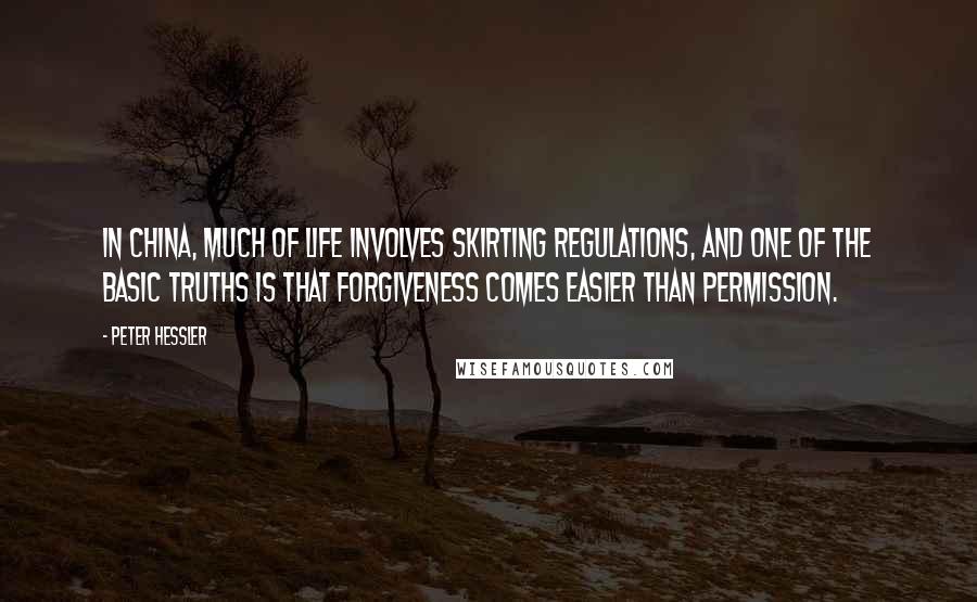 Peter Hessler Quotes: In China, much of life involves skirting regulations, and one of the basic truths is that forgiveness comes easier than permission.