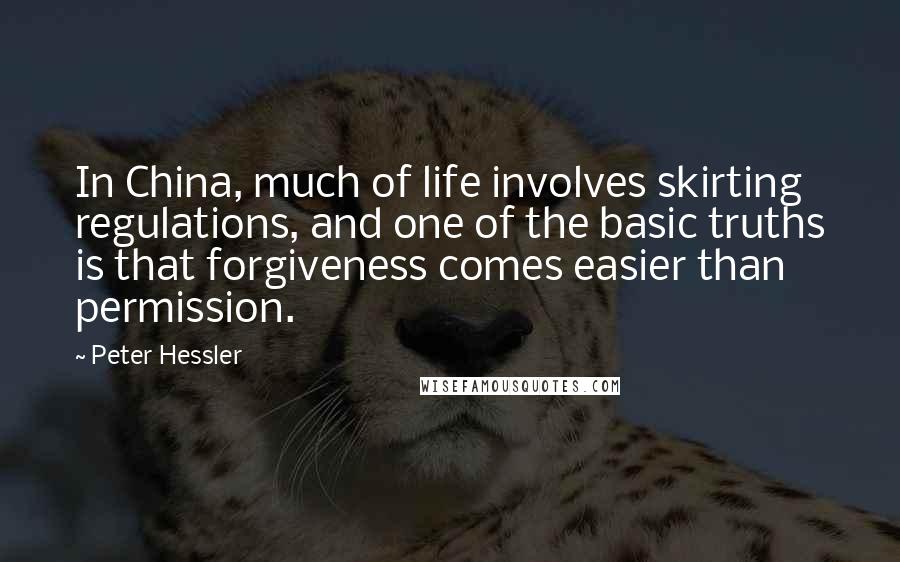 Peter Hessler Quotes: In China, much of life involves skirting regulations, and one of the basic truths is that forgiveness comes easier than permission.