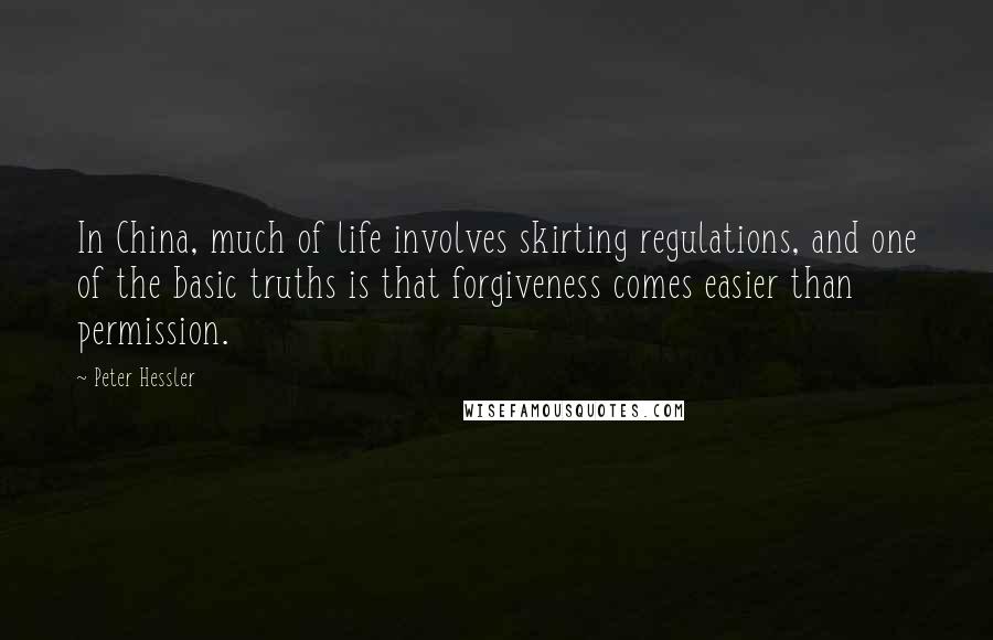 Peter Hessler Quotes: In China, much of life involves skirting regulations, and one of the basic truths is that forgiveness comes easier than permission.