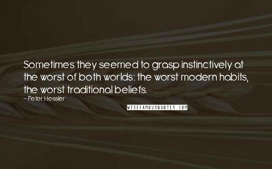 Peter Hessler Quotes: Sometimes they seemed to grasp instinctively at the worst of both worlds: the worst modern habits, the worst traditional beliefs.