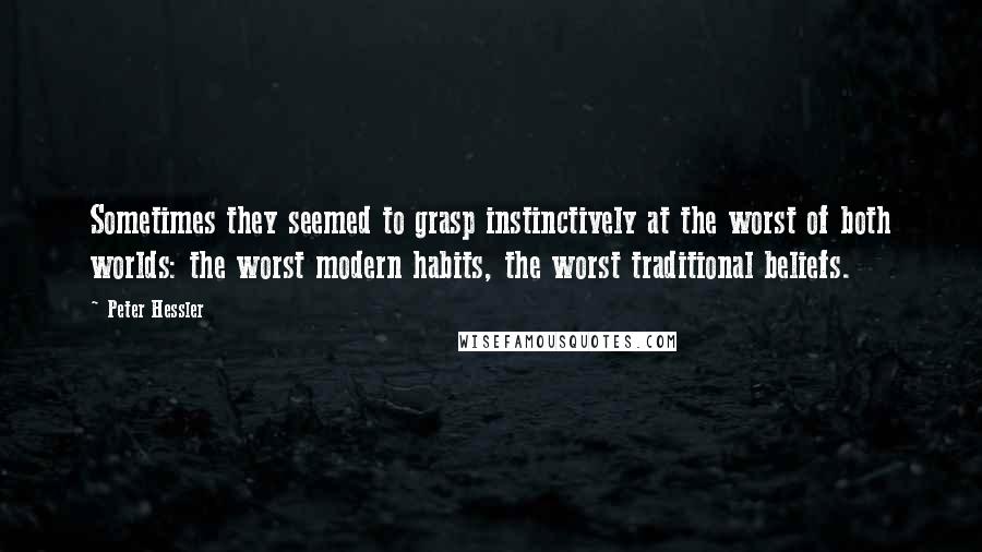 Peter Hessler Quotes: Sometimes they seemed to grasp instinctively at the worst of both worlds: the worst modern habits, the worst traditional beliefs.