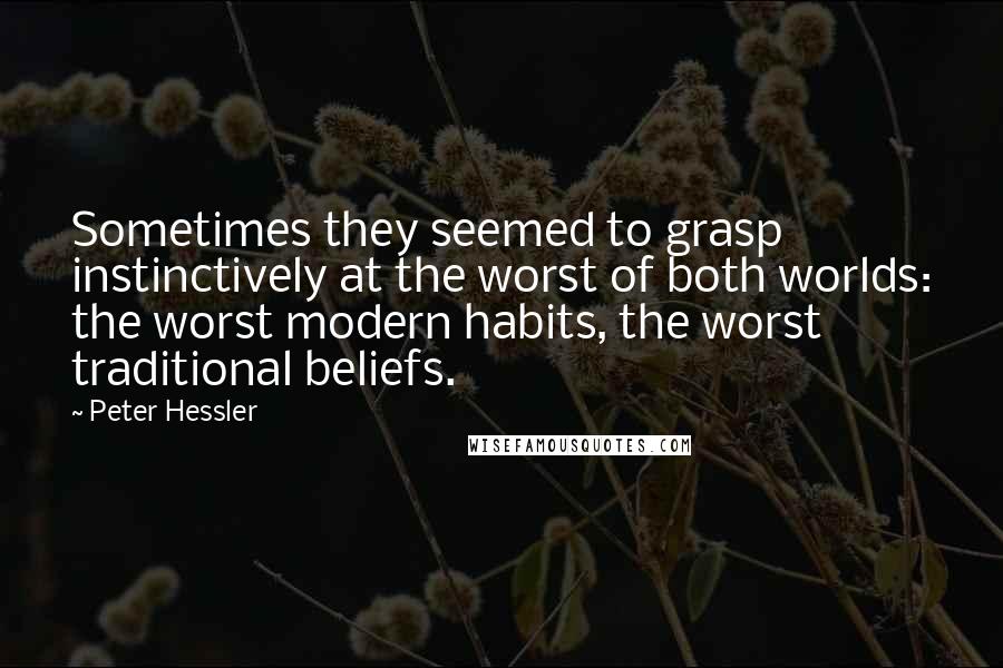 Peter Hessler Quotes: Sometimes they seemed to grasp instinctively at the worst of both worlds: the worst modern habits, the worst traditional beliefs.