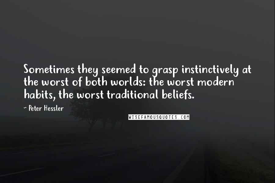 Peter Hessler Quotes: Sometimes they seemed to grasp instinctively at the worst of both worlds: the worst modern habits, the worst traditional beliefs.