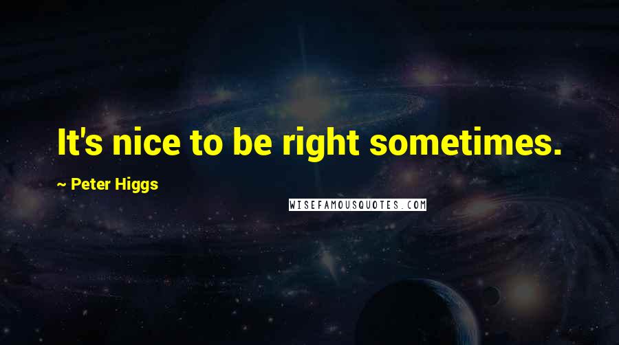 Peter Higgs Quotes: It's nice to be right sometimes.