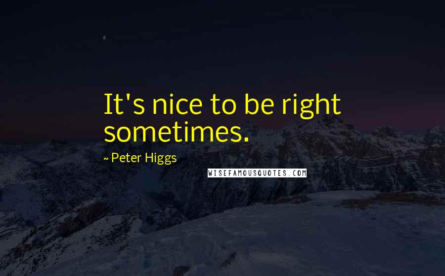 Peter Higgs Quotes: It's nice to be right sometimes.