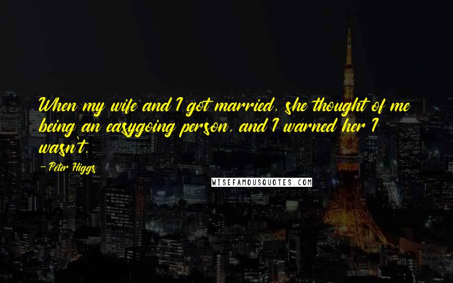 Peter Higgs Quotes: When my wife and I got married, she thought of me being an easygoing person, and I warned her I wasn't.