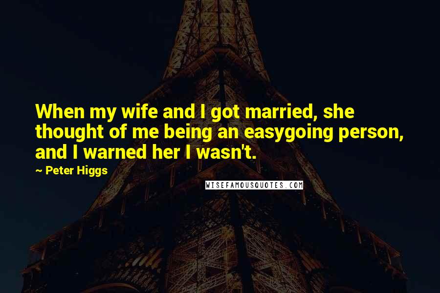 Peter Higgs Quotes: When my wife and I got married, she thought of me being an easygoing person, and I warned her I wasn't.