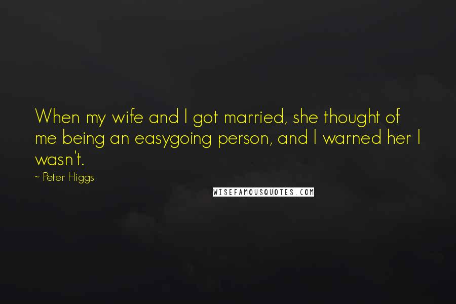 Peter Higgs Quotes: When my wife and I got married, she thought of me being an easygoing person, and I warned her I wasn't.