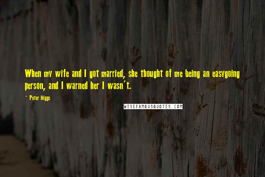 Peter Higgs Quotes: When my wife and I got married, she thought of me being an easygoing person, and I warned her I wasn't.