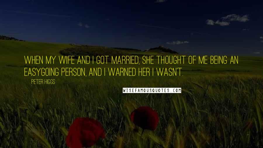 Peter Higgs Quotes: When my wife and I got married, she thought of me being an easygoing person, and I warned her I wasn't.