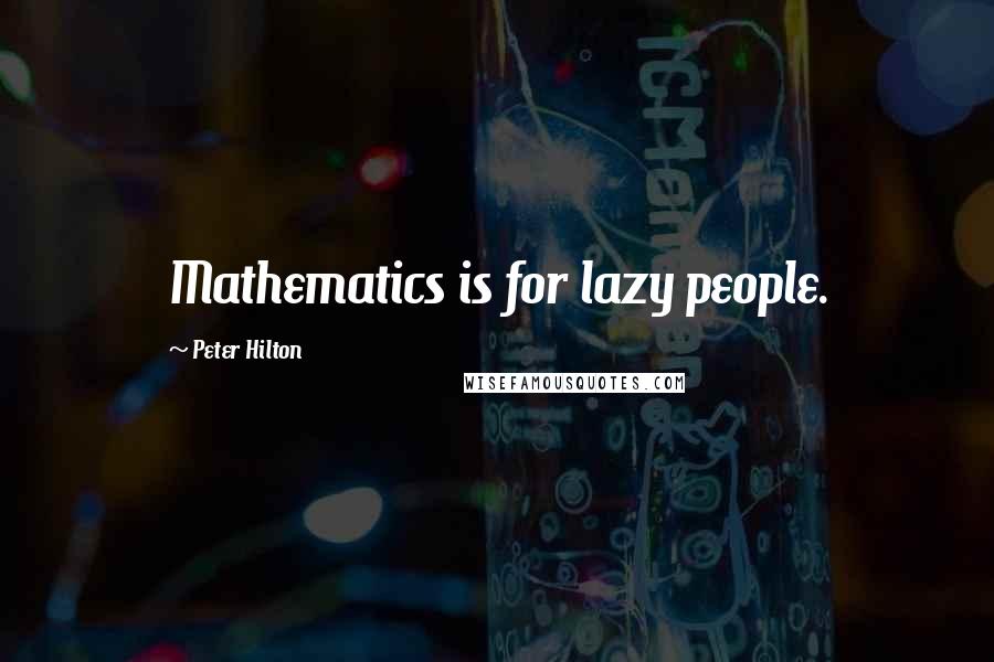 Peter Hilton Quotes: Mathematics is for lazy people.