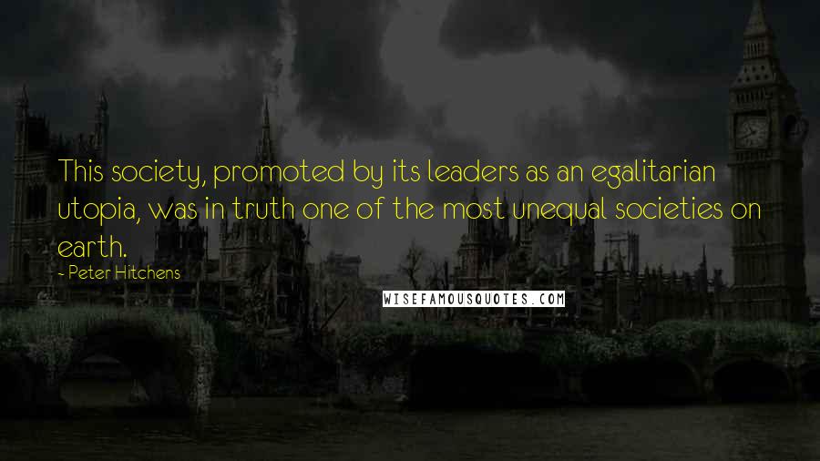 Peter Hitchens Quotes: This society, promoted by its leaders as an egalitarian utopia, was in truth one of the most unequal societies on earth.