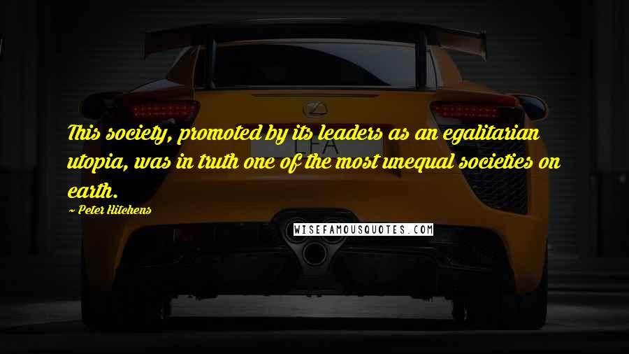 Peter Hitchens Quotes: This society, promoted by its leaders as an egalitarian utopia, was in truth one of the most unequal societies on earth.