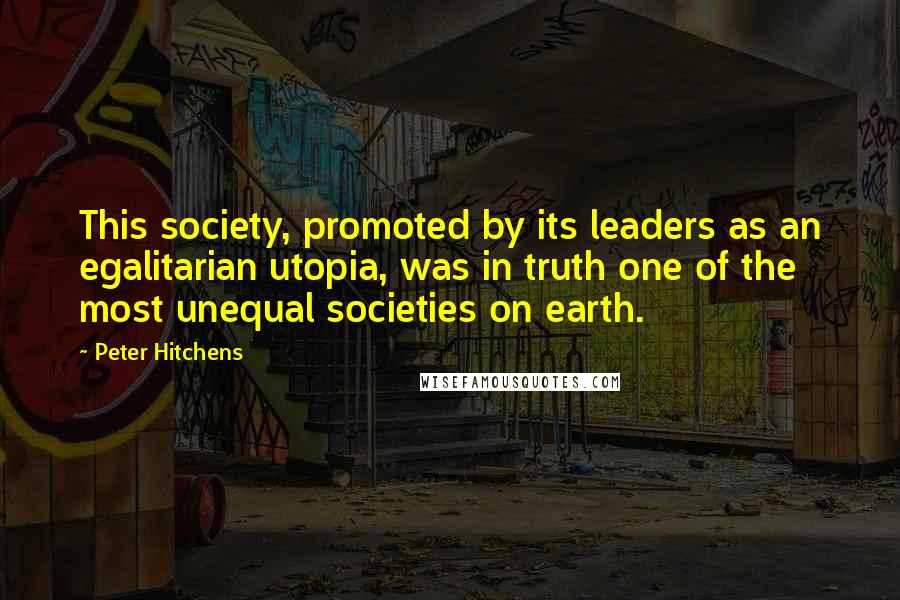 Peter Hitchens Quotes: This society, promoted by its leaders as an egalitarian utopia, was in truth one of the most unequal societies on earth.