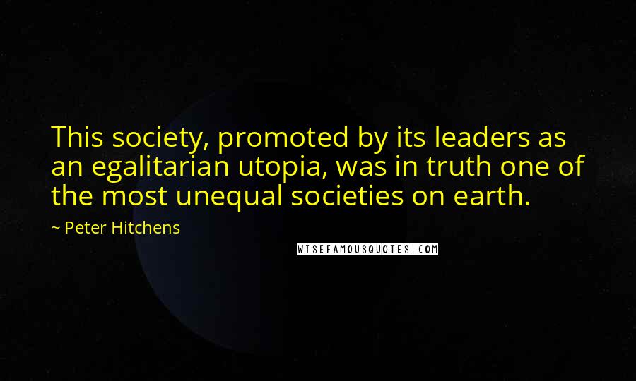 Peter Hitchens Quotes: This society, promoted by its leaders as an egalitarian utopia, was in truth one of the most unequal societies on earth.