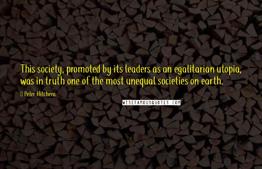 Peter Hitchens Quotes: This society, promoted by its leaders as an egalitarian utopia, was in truth one of the most unequal societies on earth.